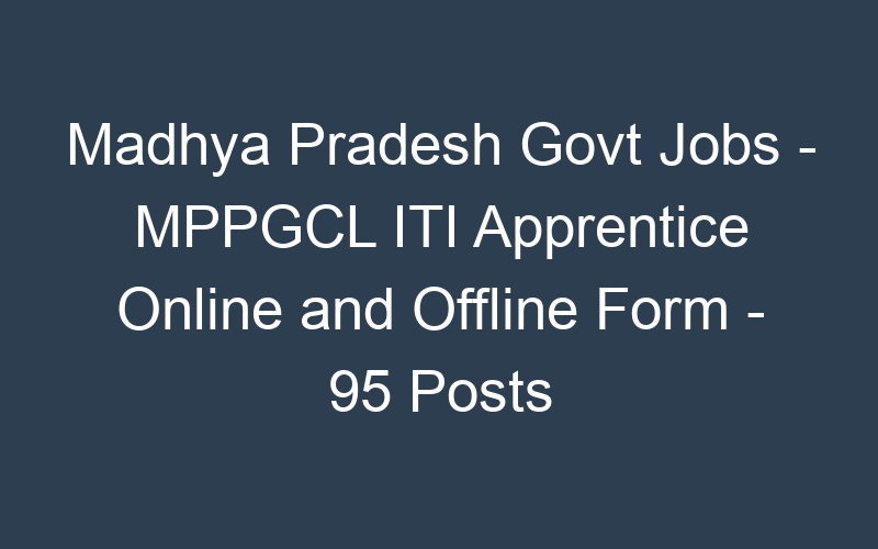 Madhya Pradesh State Govt Jobs – MPPGCL ITI Apprentice Online and Offline Form – 95 Posts