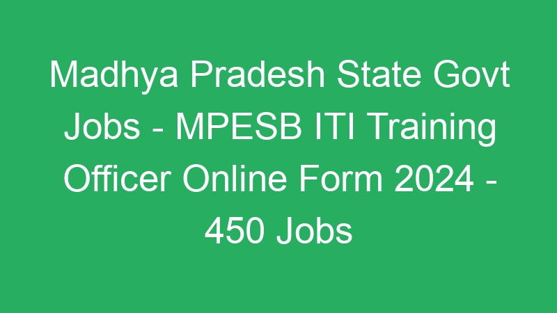 Madhya Pradesh State Govt Jobs – MPESB ITI Training Officer Online Form 2024 – 450 Jobs