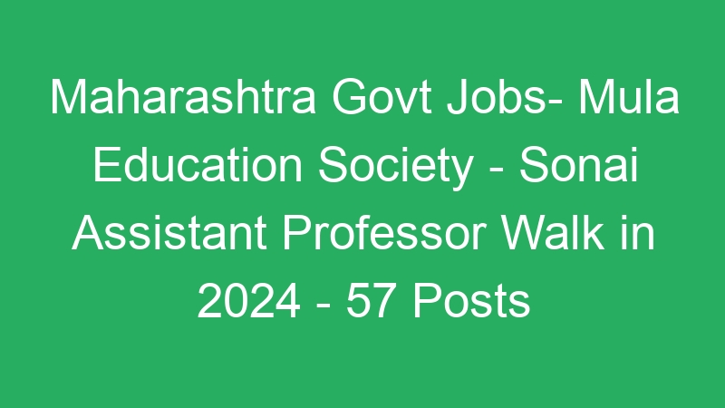 Maharashtra State Govt Jobs- Mula Education Society – Sonai Assistant Professor Walk in 2024 – 57 Posts