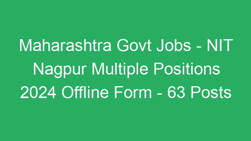 Maharashtra Govt Jobs – NIT Nagpur Multiple Positions 2024 Offline Form – 63 Posts