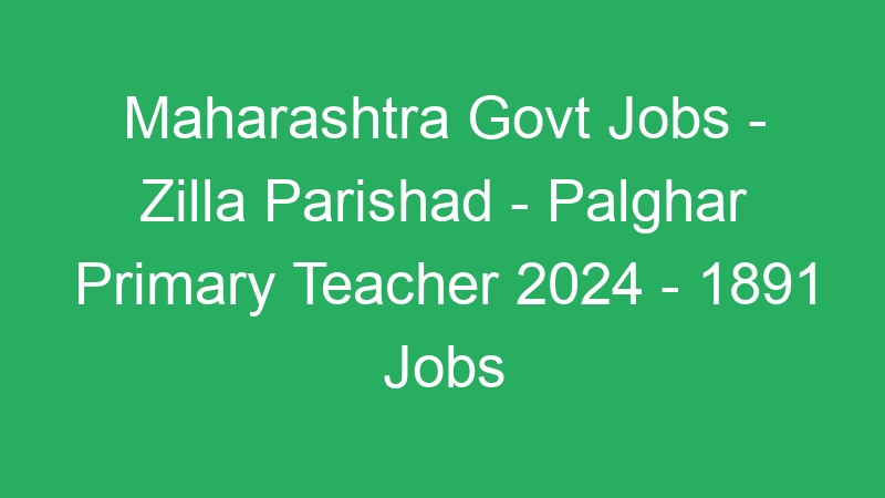 Maharashtra Govt Jobs – Zilla Parishad – Palghar Primary Teacher 2024 – 1891 Jobs