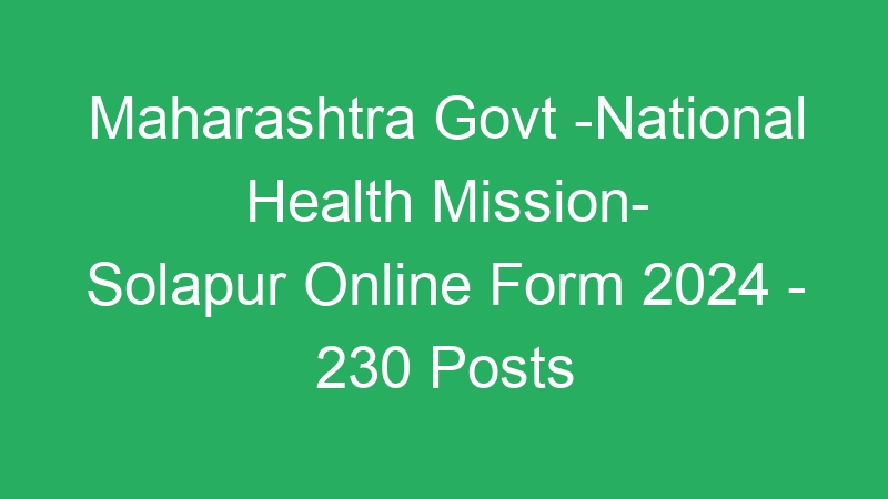 Maharashtra State Govt -National Health Mission- Solapur Online Form 2024 – 230 Posts