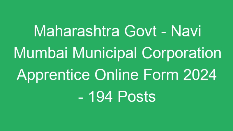 Maharashtra State Govt – Navi Mumbai Municipal Corporation Apprentice Online Form 2024 – 194 Posts