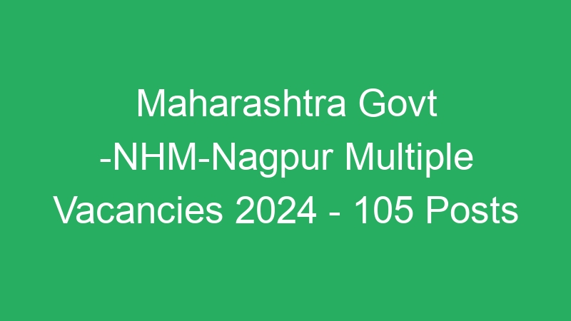 Maharashtra Govt -NHM-Nagpur Multiple Positions 2024 – 105 Posts