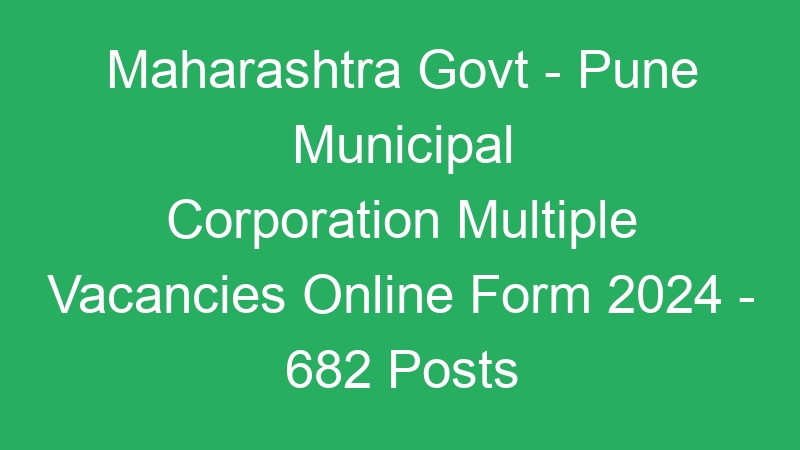 Maharashtra State Govt – Pune Municipal Corporation Multiple Positions Online Form 2024 – 682 Posts