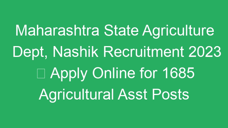 Maharashtra State Agriculture Dept, Nashik Recruitment 2023  Apply Online for 1685 Agricultural Asst Posts