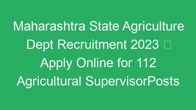 Maharashtra State Agriculture Dept Recruitment 2023  Apply Online for 112 Agricultural SupervisorPosts