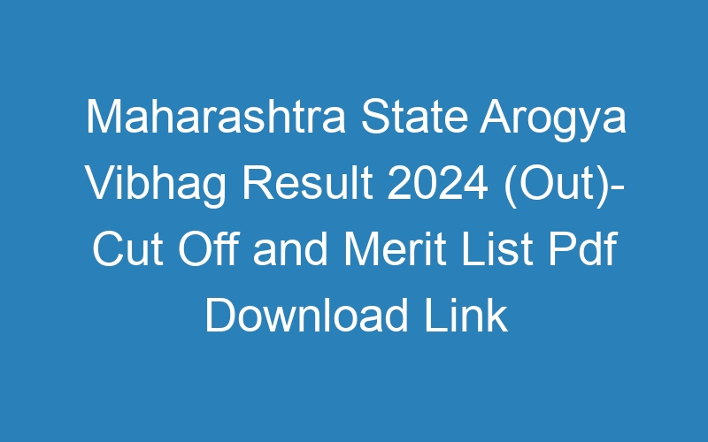 Maharashtra State Arogya Vibhag Result 2024 (Out)- Cut Off and Merit List Pdf Download Link