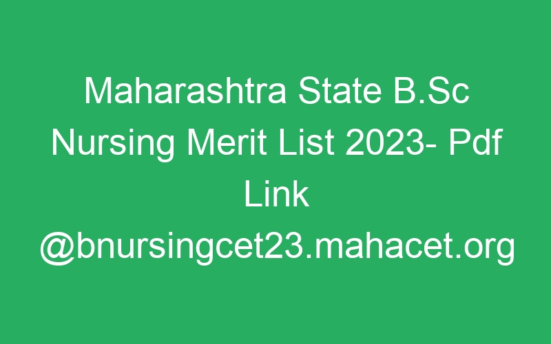 Maharashtra State B.Sc Nursing Merit List 2023- Pdf Link @bnursingcet23.mahacet.org