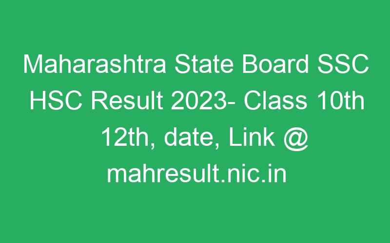 Maharashtra State Board SSC HSC Result 2023- Class 10th 12th, date, Link @ mahresult.nic.in