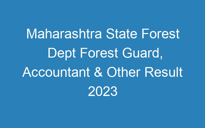 Maharashtra State Forest Dept Forest Guard, Accountant & Other Result 2023