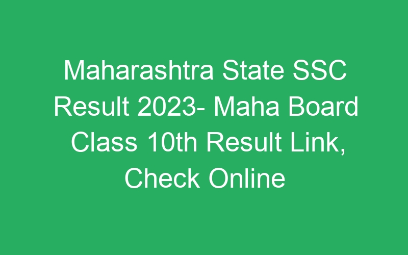 Maharashtra State SSC Result 2023- Maha Board Class 10th Result Link, Check Online