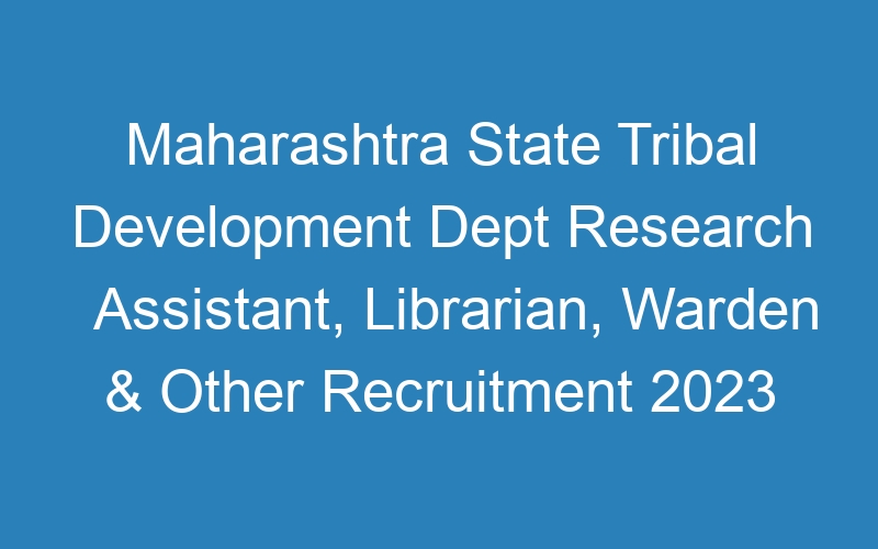 Maharashtra State Tribal Development Dept Research Assistant, Librarian, Warden & Other Recruitment 2023