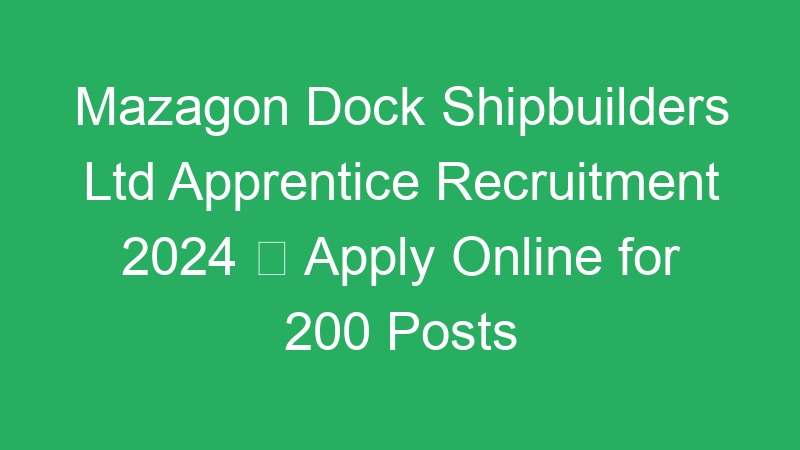 Mazagon Dock Shipbuilders Ltd Apprentice Recruitment 2024  Apply Online for 200 Posts