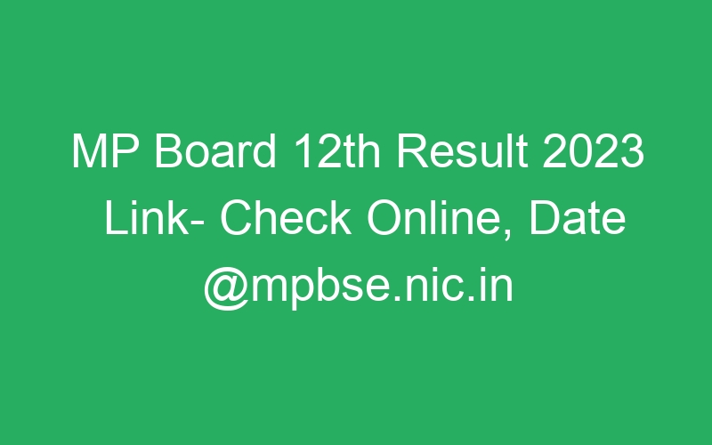 MP Board 12th Result 2023 Link- Check Online, Date @mpbse.nic.in