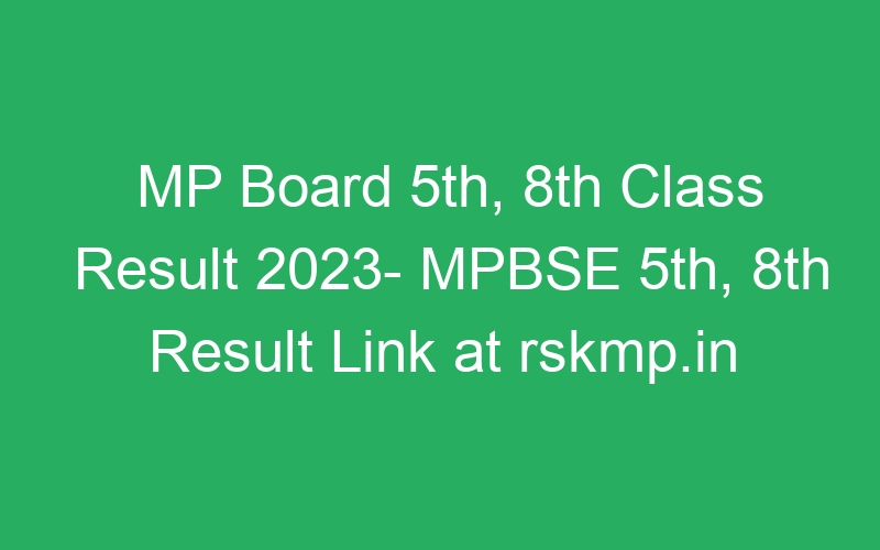 MP Board 5th, 8th Class Result 2023- MPBSE 5th, 8th Result Link at rskmp.in