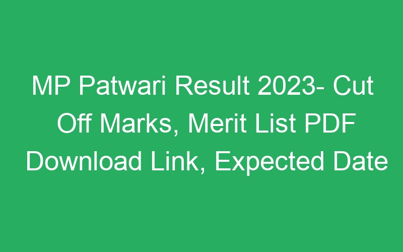 MP Patwari Result 2023- Cut Off Marks, Merit List PDF Download Link, Expected Date