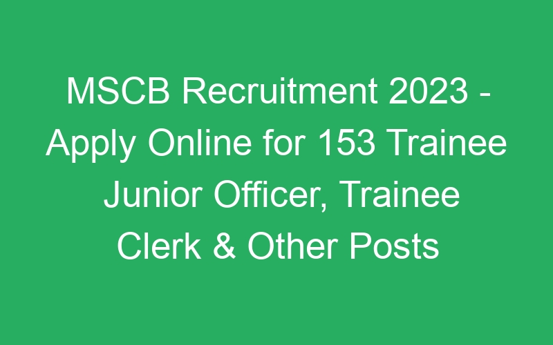 MSCB Recruitment 2023 – Apply Online for 153 Trainee Junior Officer, Trainee Clerk & Other Posts