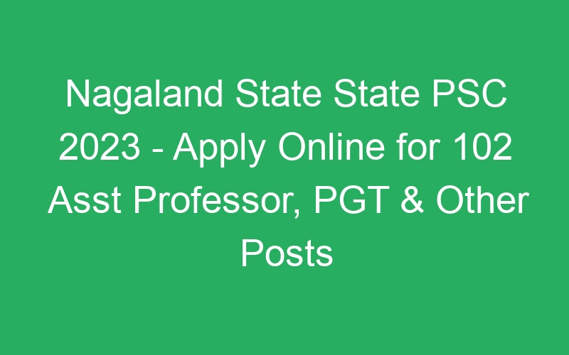 Nagaland State State PSC 2023 – Apply Online for 102 Asst Professor, PGT & Other Posts