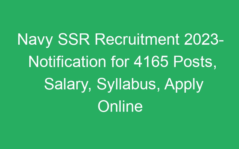 Navy SSR Recruitment 2023- Notification for 4165 Posts, Salary, Syllabus, Apply Online