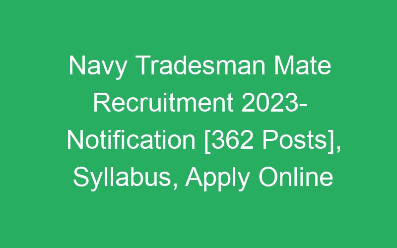 Navy Tradesman Mate Recruitment 2023- Notification [362 Posts], Syllabus, Apply Online