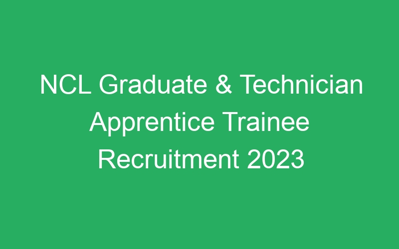 NCL Graduate & Technician Apprentice Trainee Recruitment 2023