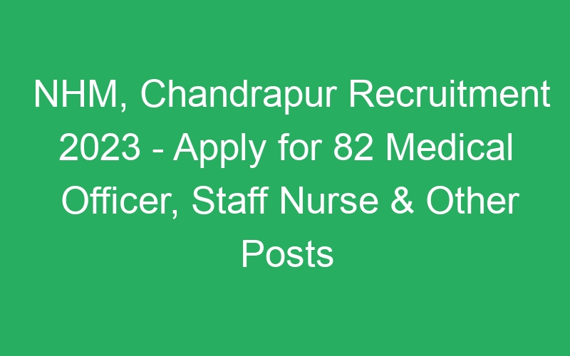 NHM, Chandrapur Recruitment 2023 – Apply for 82 Medical Officer, Staff Nurse & Other Posts