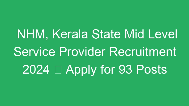 NHM, Kerala State Mid Level Service Provider Recruitment 2024  Apply for 93 Posts