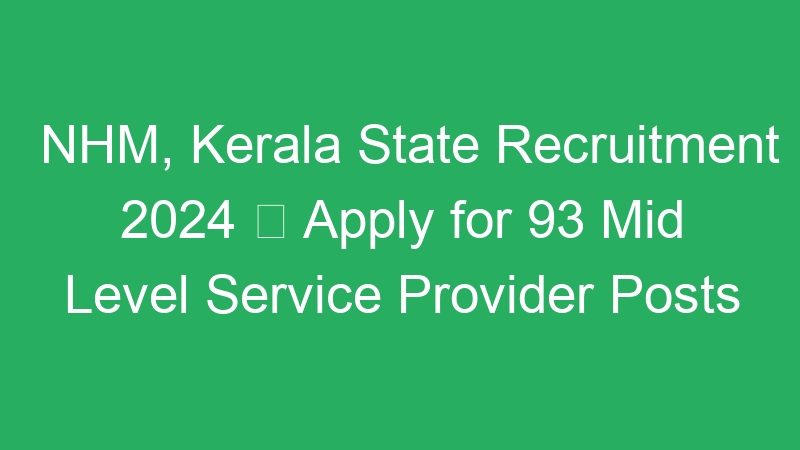 NHM, Kerala State Recruitment 2024  Apply for 93 Mid Level Service Provider Posts