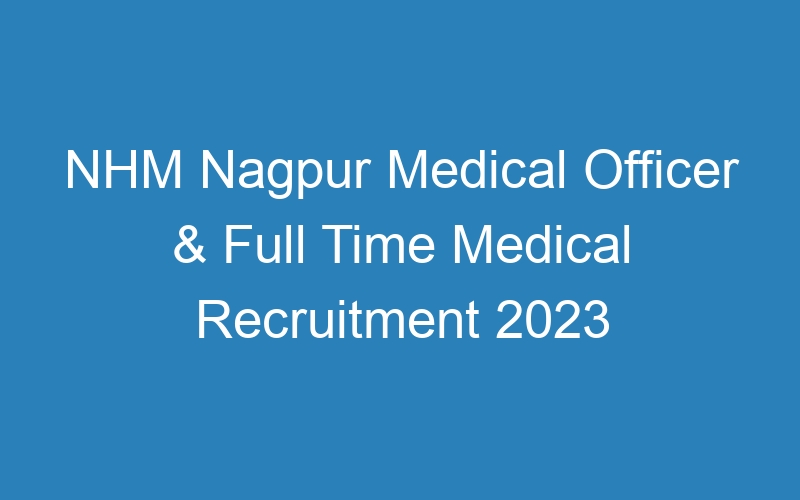 NHM Nagpur Medical Officer & Full Time Medical Recruitment 2023