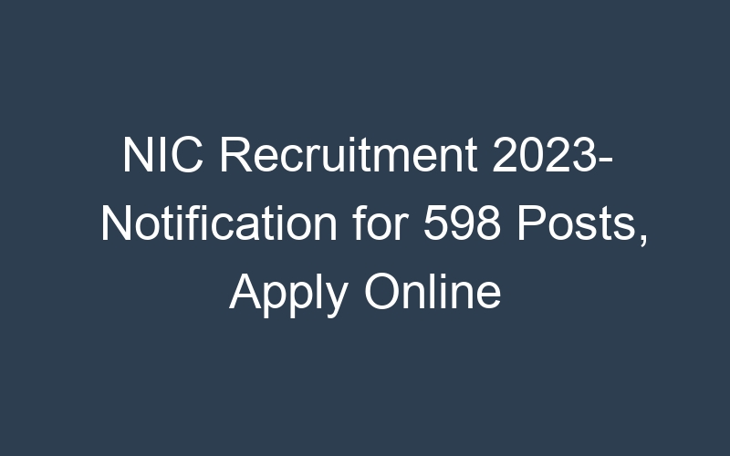 NIC Recruitment 2023- Notification for 598 Posts, Apply Online