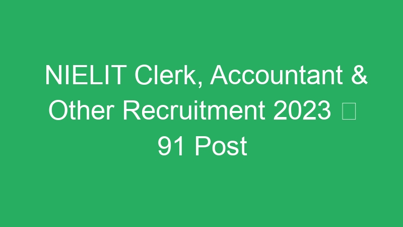 NIELIT Clerk, Accountant & Other Recruitment 2023  91 Post