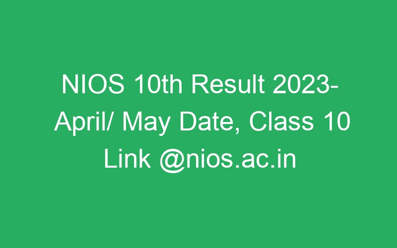 NIOS 10th Result 2023- April/ May Date, Class 10 Link @nios.ac.in