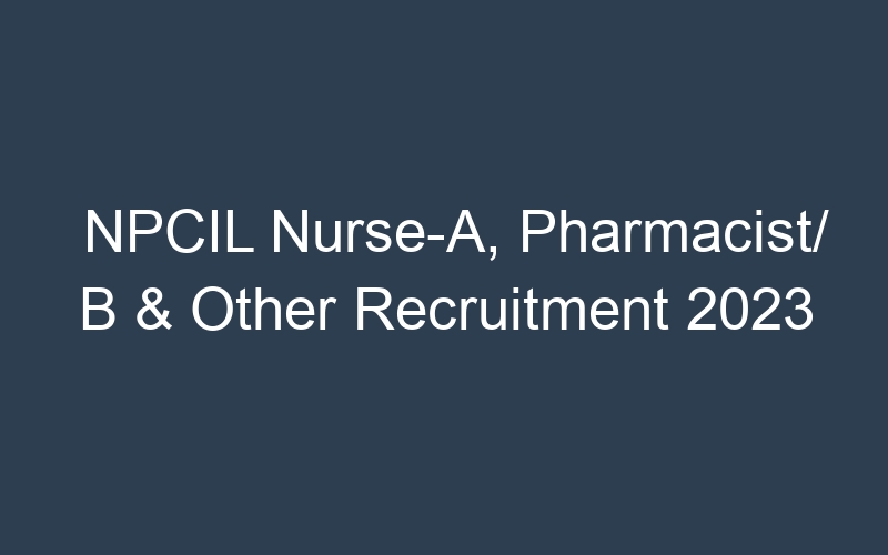 NPCIL Nurse-A, Pharmacist/ B & Other Recruitment 2023