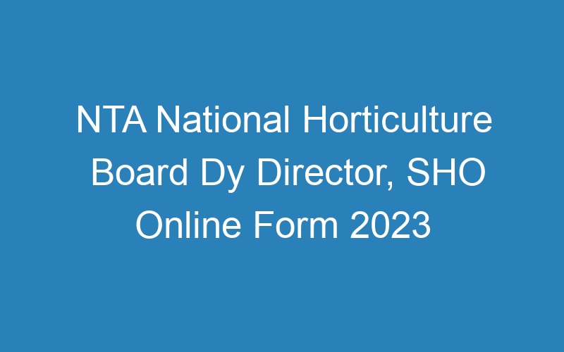 NTA National Horticulture Board Dy Director, SHO Online Form 2023