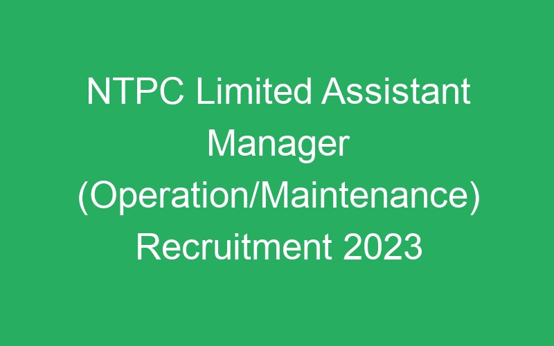 NTPC Limited Assistant Manager (Operation/Maintenance) Recruitment 2023