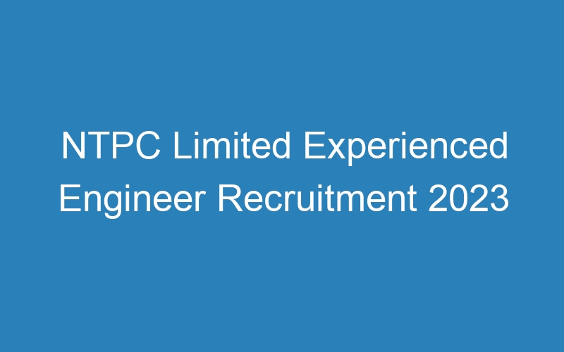 NTPC Limited Experienced Engineer Recruitment 2023