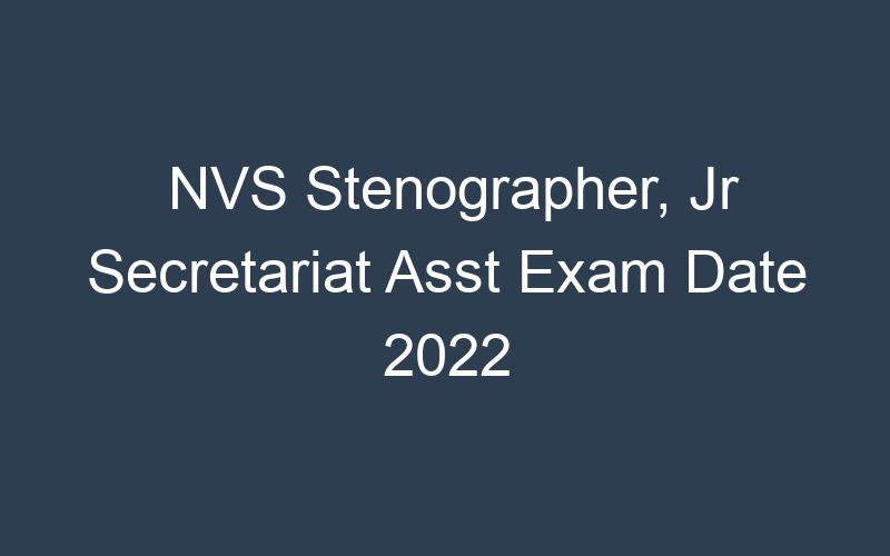 NVS Stenographer, Jr Secretariat Asst Exam Date 2022