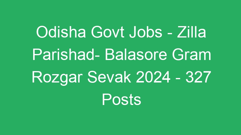 Odisha Govt Jobs – Zilla Parishad- Balasore Gram Rozgar Sevak 2024 – 327 Posts