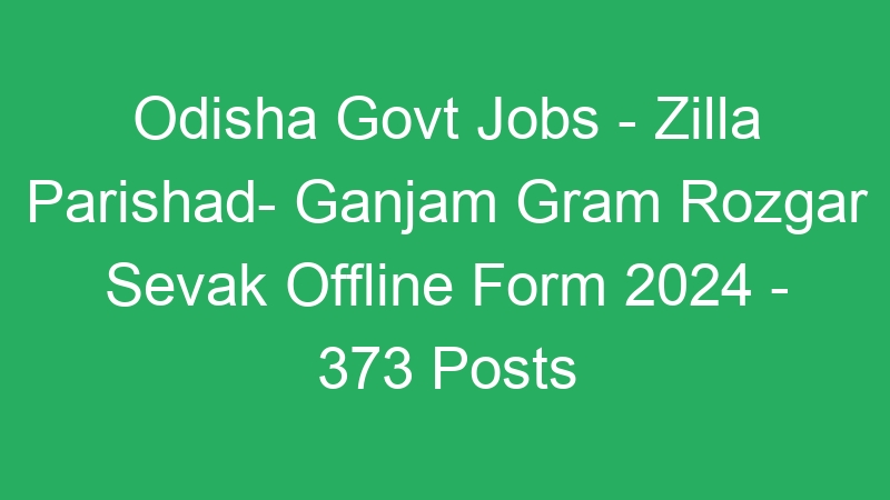 Odisha Govt Jobs – Zilla Parishad- Ganjam Gram Rozgar Sevak Offline Form 2024 – 373 Posts