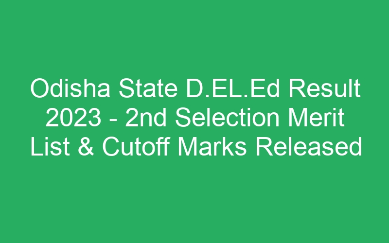 Odisha State D.EL.Ed Result 2023 – 2nd Selection Merit List & Cutoff Marks Released