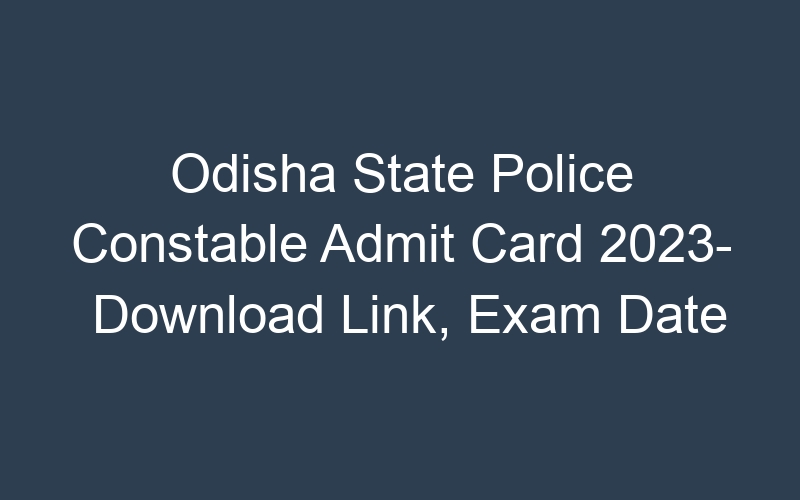 Odisha State Police Constable Admit Card 2023- Download Link, Exam Date