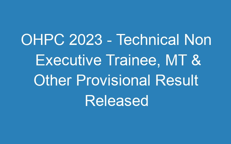 OHPC 2023 – Technical Non Executive Trainee, MT & Other Provisional Result Released