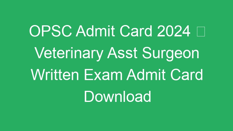 OPSC Admit Card 2024  Veterinary Asst Surgeon Written Exam Admit Card Download