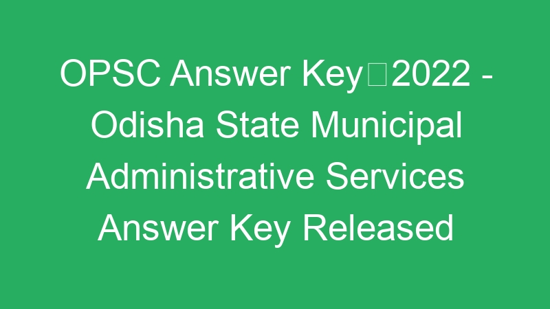 OPSC Answer Key2022 – Odisha State Municipal Administrative Services Answer Key Released