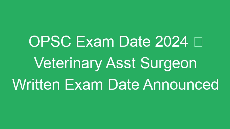 OPSC Exam Date 2024  Veterinary Asst Surgeon Written Exam Date Announced