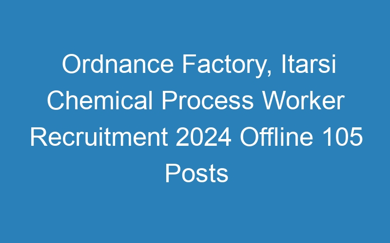 Ordnance Factory, Itarsi Chemical Process Worker Recruitment 2024 Offline 105 Posts