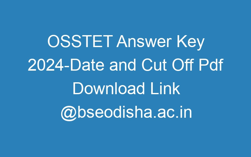 OSSTET Answer Key 2024-Date and Cut Off Pdf Download Link @bseodisha.ac.in