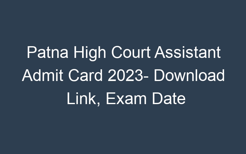 Patna High Court Assistant Admit Card 2023- Download Link, Exam Date