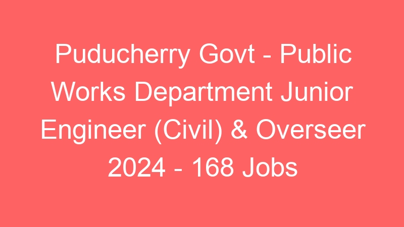 Puducherry Govt – Public Works Department Junior Engineer (Civil) & Overseer 2024 – 168 Jobs